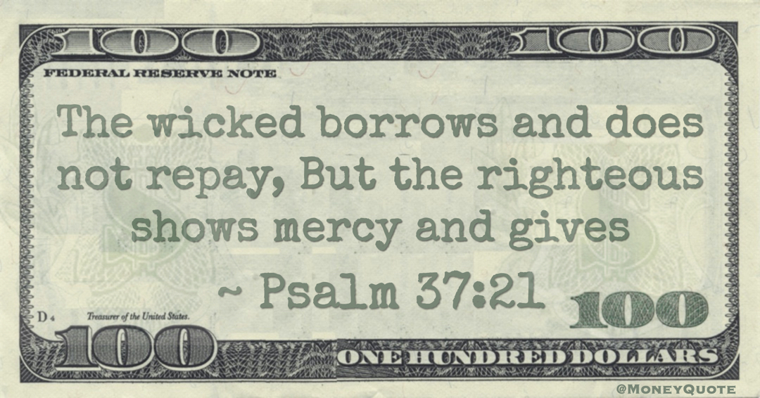 The wicked borrows and does not repay, But the righteous shows mercy and gives Quote