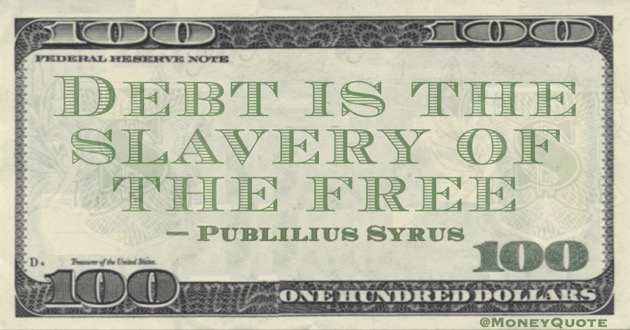 Debt is the slavery of the free Quote