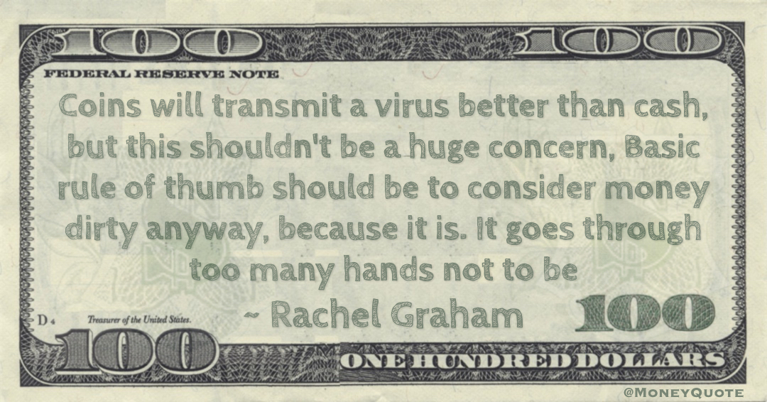 Coins will transmit a virus better than cash, but this shouldn't be a huge concern. Basic rule of thumb should be to consider money dirty anyway, because it is. It goes through too many hands not to be Quote