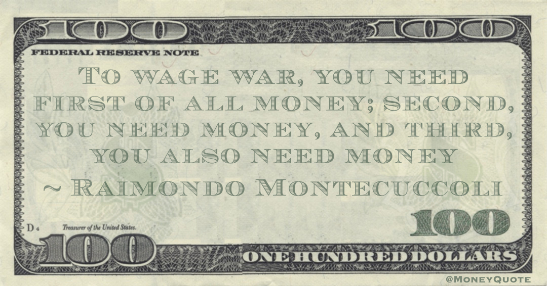 To wage war, you need first of all money; second, you need money, and third, you also need money Quote