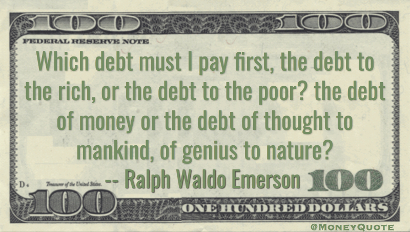 Which debt must I pay first, the debt to the rich, or the debt to the poor? the debt of money or the debt of thought to mankind, of genius to nature? Quote