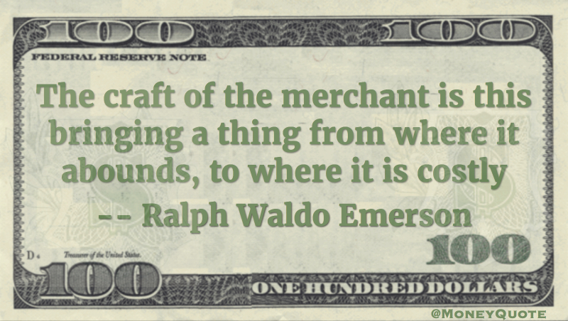 craft of the merchant is bringing thing from where it abounds to where it is costly Quote
