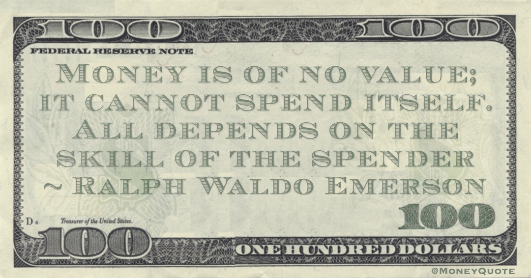Money is of no value; it cannot spend itself. All depends on the skill of the spender Quote