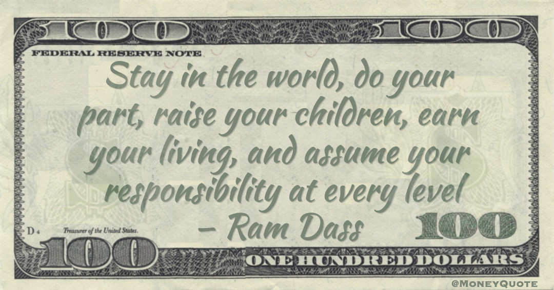 Stay in the world, do your part, raise your children, earn your living, and assume your responsibility at every level Quote