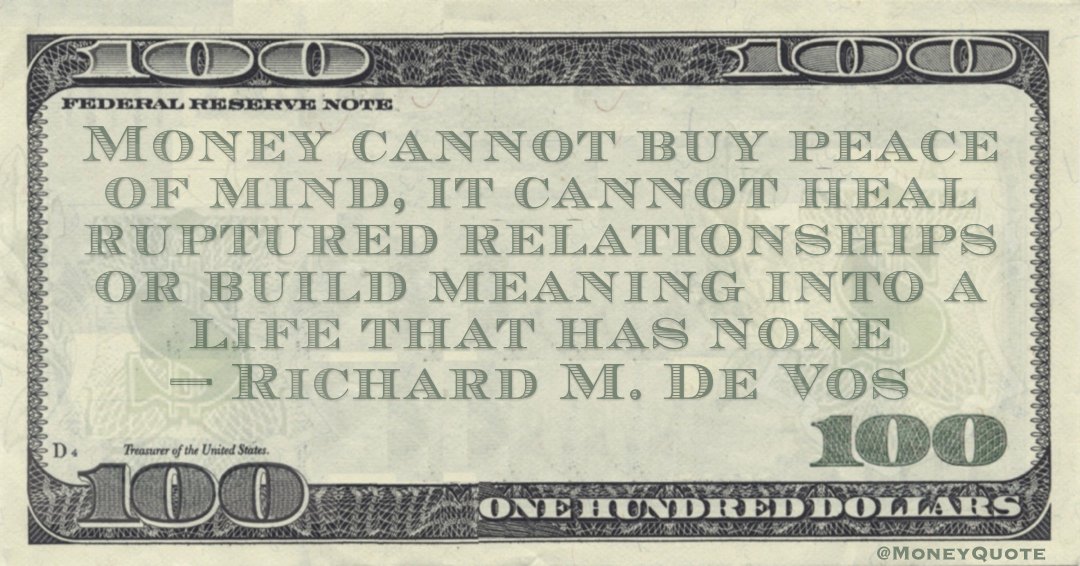 Money cannot buy peace of mind, it cannot heal ruptured relationships or build meaning into a life that has none Quote
