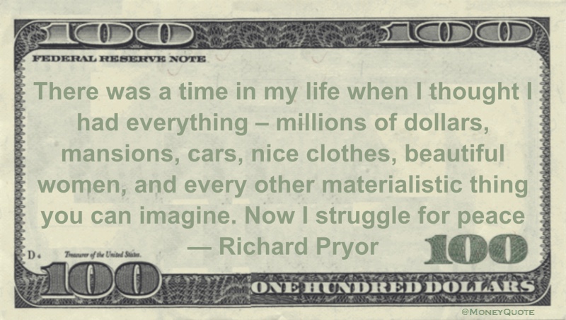 I thought I had everything - millions of dollars, mansions, cars, nice clothes, beautiful women, and every other materialistic thing you can imagine. Now I struggle for peace Quote