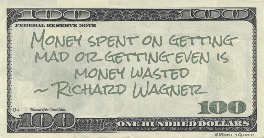 Money spent on getting mad or getting even is money wasted Quote