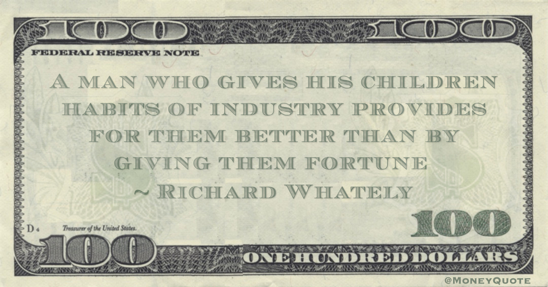 A man who gives his children habits of industry provides for them better than by giving them fortune Quote