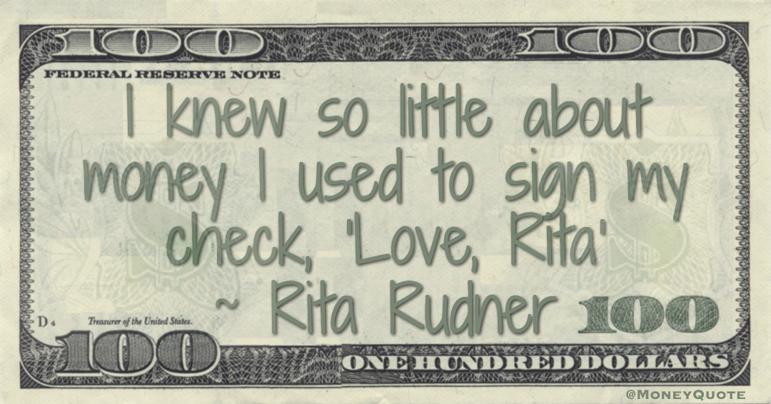 I knew so little about money I used to sign my check, “Love, Rita Quote