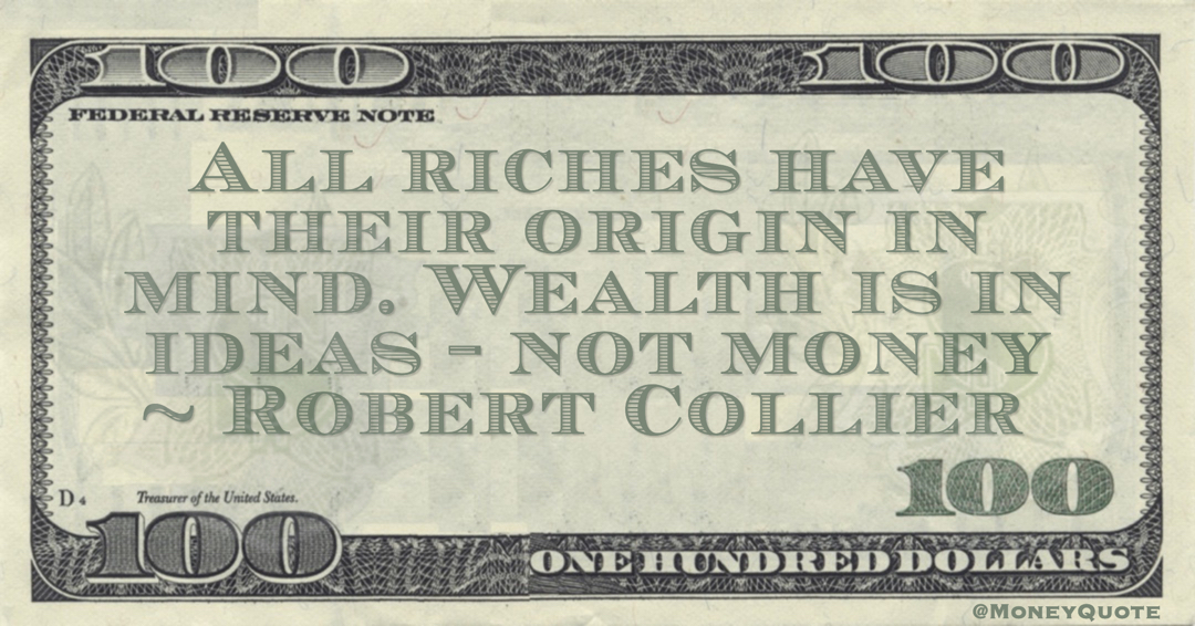 All riches have their origin in mind. Wealth is in ideas - not money Quote