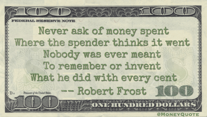 Never ask of money spent, where the spender thinks it went with every cent Quote