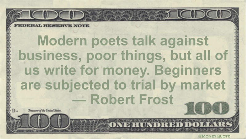 Modern poets talk against business, poor things, but all of us write for money. Beginners are subjected to trial by market Quote