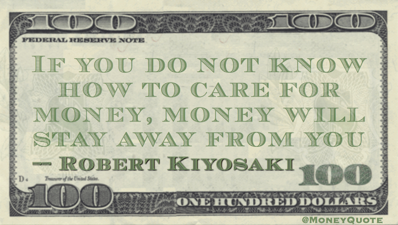 If you do not know how to care for money, money will stay away from you Quote