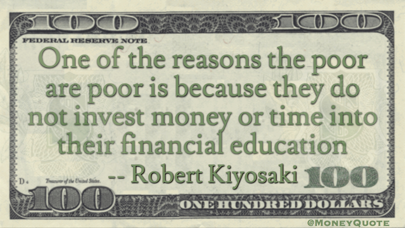 the poor are poor is because they do not invest money or time into their financial education Quote