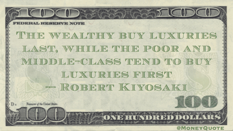 Wealthy buy luxuries last, while the poor buy luxuries first Quote