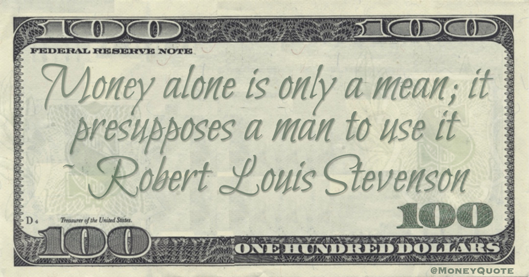 Money alone is only a mean; it presupposes a man to use it Quote