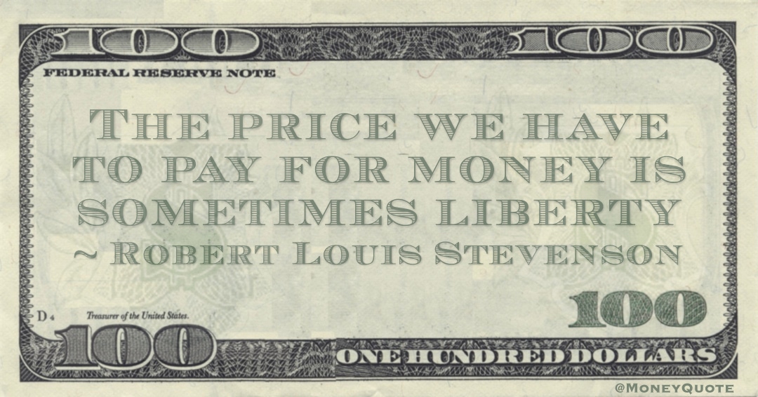 The price we have to pay for money is sometimes liberty Quote
