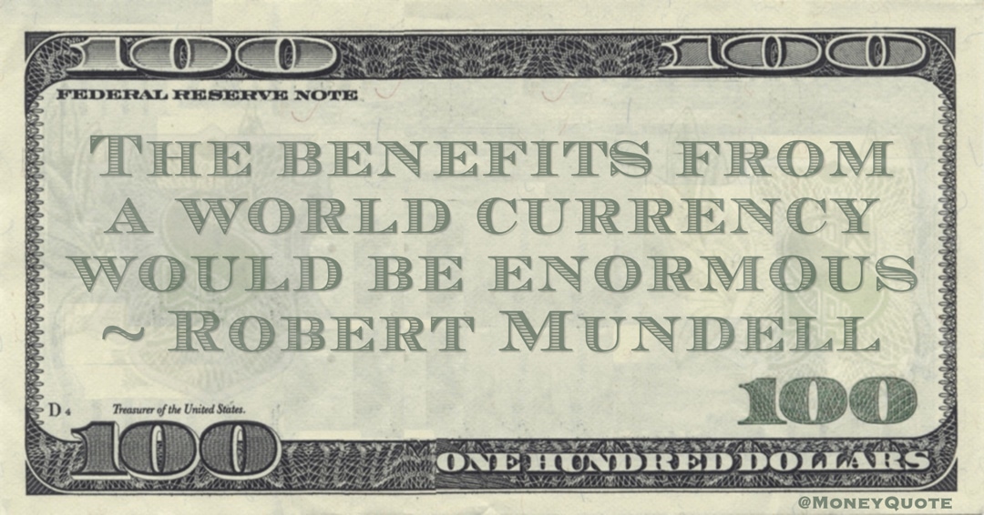 The benefits from a world currency would be enormous Quote