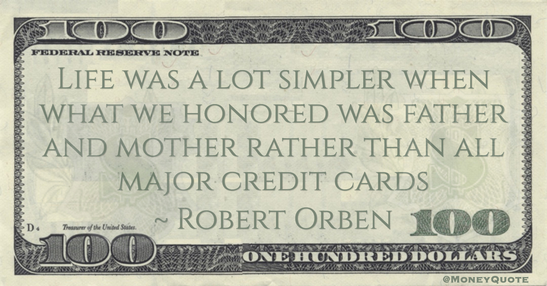 Life was a lot simpler when what we honored was father and mother rather than all major credit cards Quote