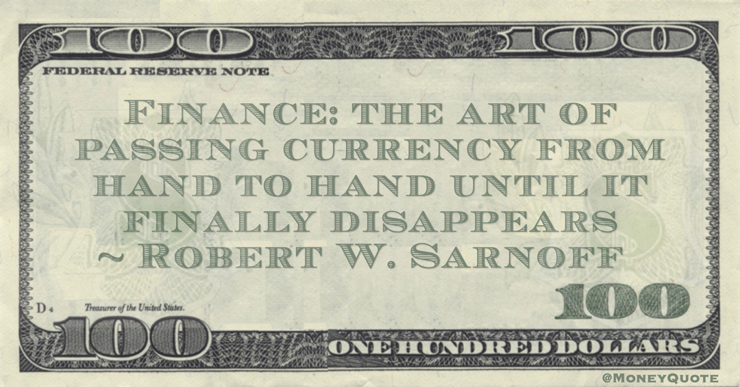 Finance: the art of passing currency from hand to hand until it finally disappears Quote