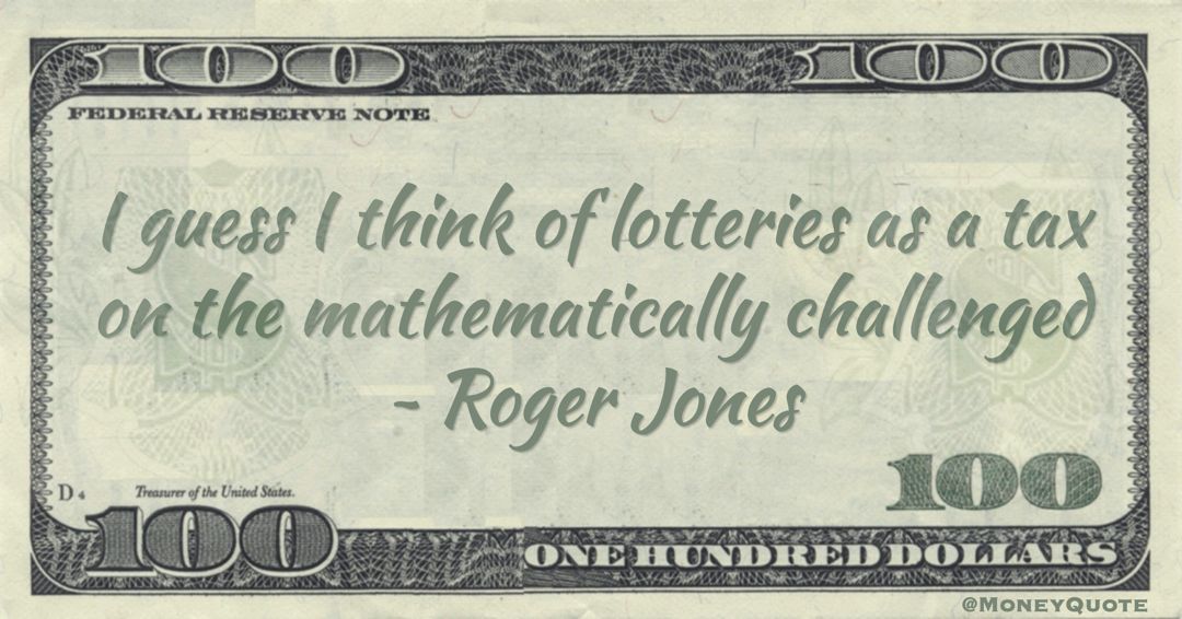 I guess I think of lotteries as a tax on the mathematically challenged Quote