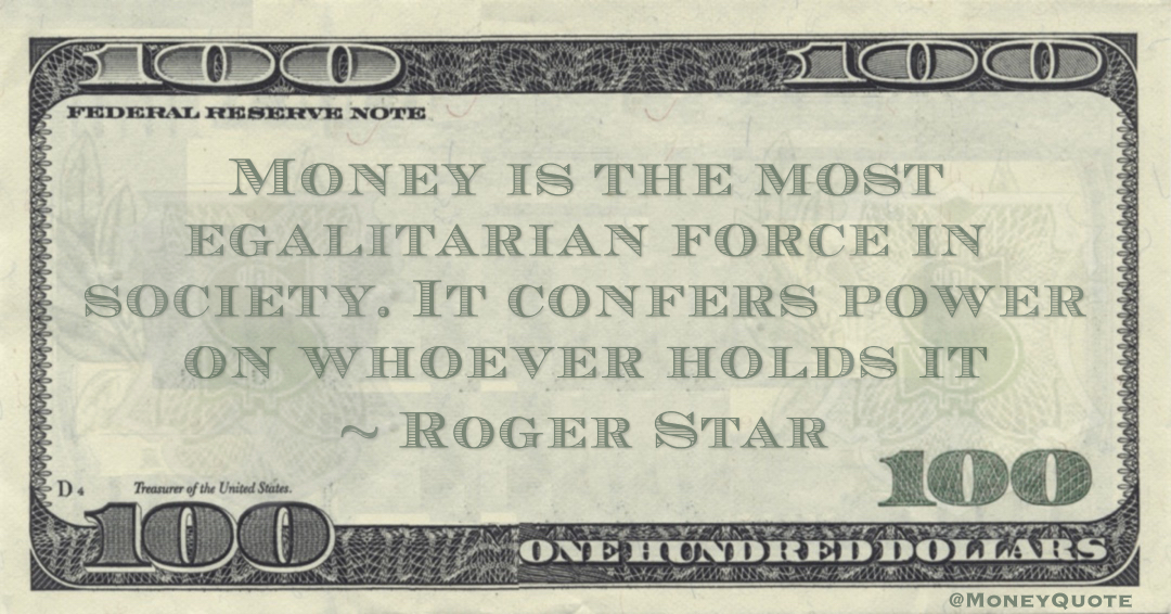 Money is the most egalitarian force in society. It confers power on whoever holds it Quote