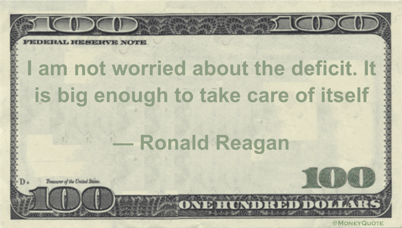 I am not worried about the deficit. It is big enough to take care of itself Quote