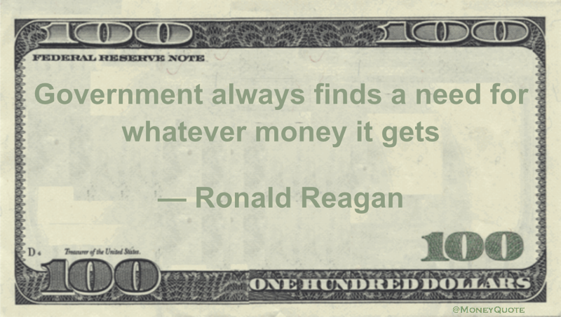 Government always finds a need for whatever money it gets Quote