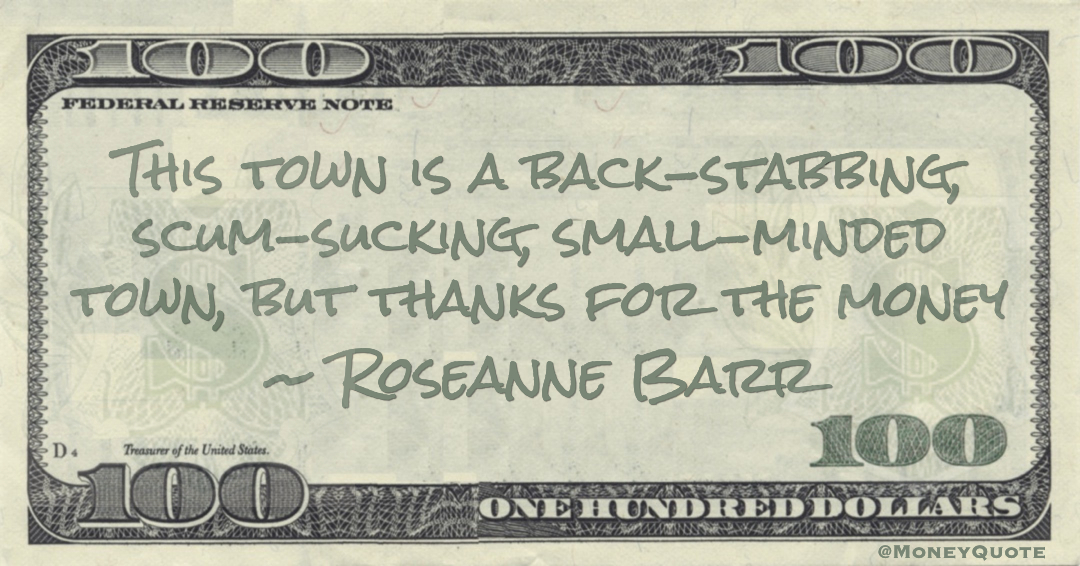 This town is a back-stabbing, scum-sucking, small-minded town, but thanks for the money Quote