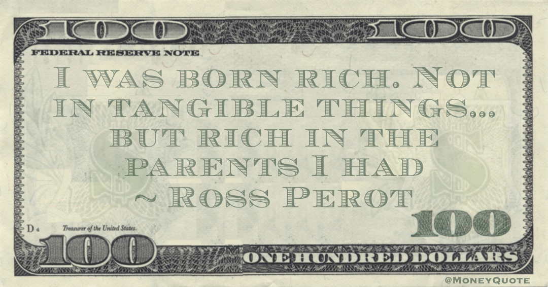 I was born rich. Not in tangible things... but rich in the parents I had Quote