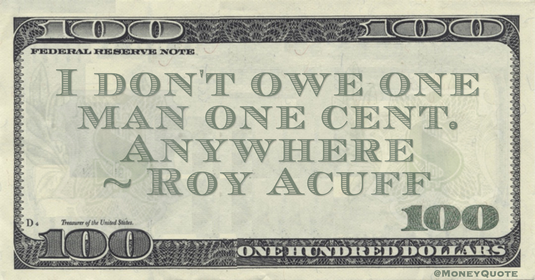 I don't owe one man one cent. Anywhere Quote