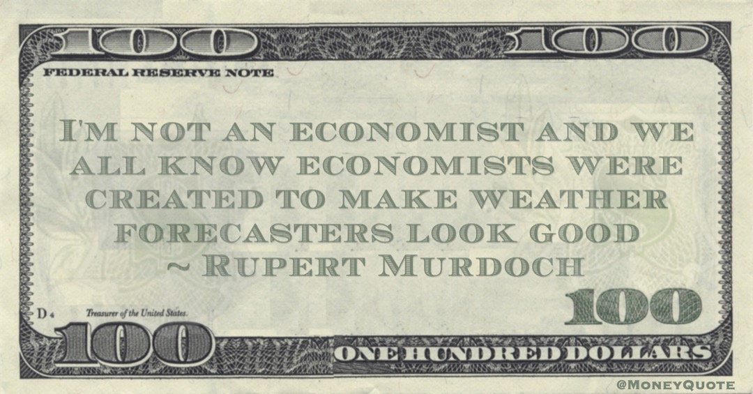 I'm not an economist and we all know economists were created to make weather forecasters look good Quote