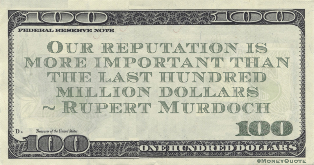 Our reputation is more important than the last hundred million dollars Quote