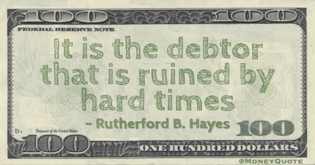 It is the debtor that is ruined by hard times Quote