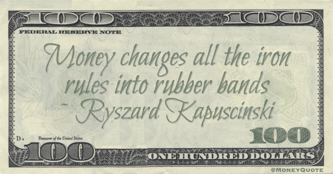 Money changes all the iron rules into rubber bands Quote