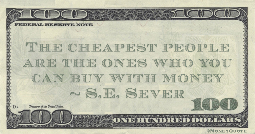 The cheapest people are the ones who you can buy with money Quote