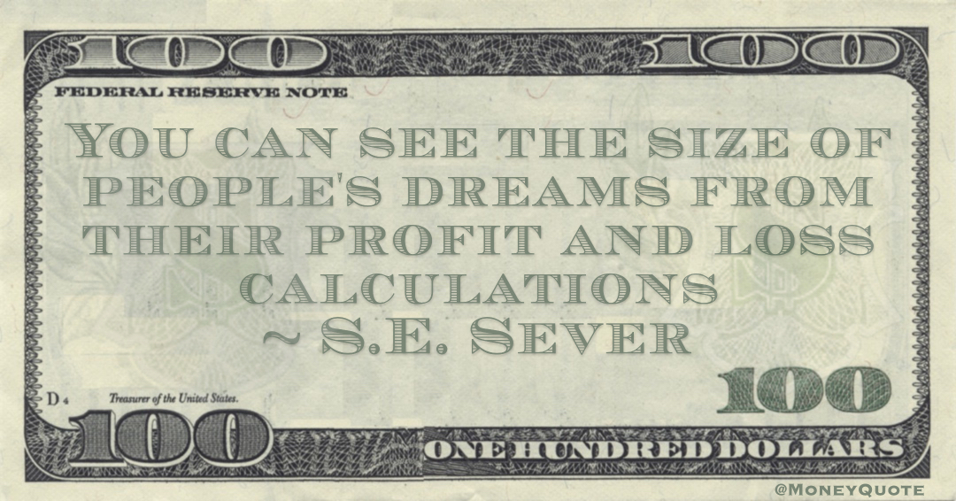 S.E. Sever You can see the size of people's dreams from their profit and loss calculations quote