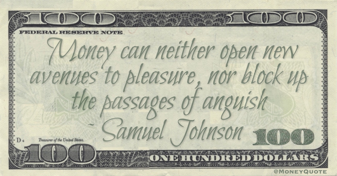 Money can neither open new avenues to pleasure, nor block up the passages of anguish Quote