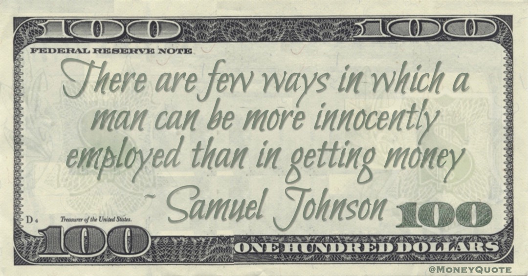 There are few ways in which a man can be more innocently employed than in getting money Quote