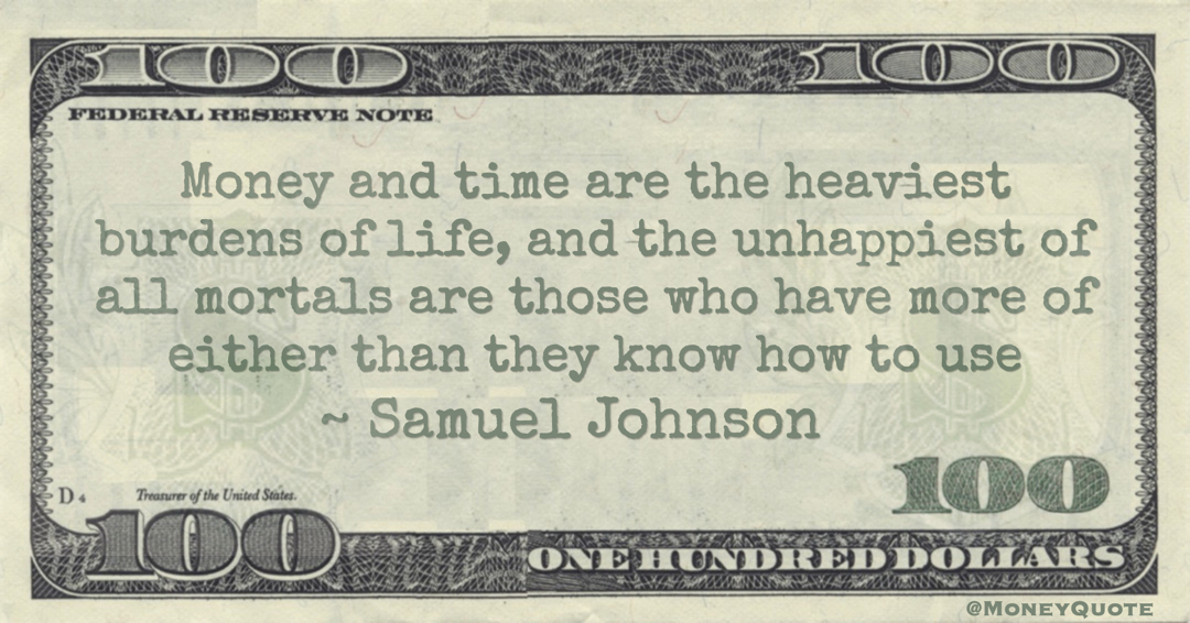 Money and time are the heaviest burdens of life, and the unhappiest of all mortals are those who have more of either than they know how to use Quote