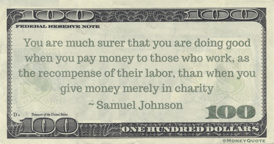 You are much surer that you are doing good when you pay money to those who work, as the recompense of their labor, than when you give money merely in charity Quote