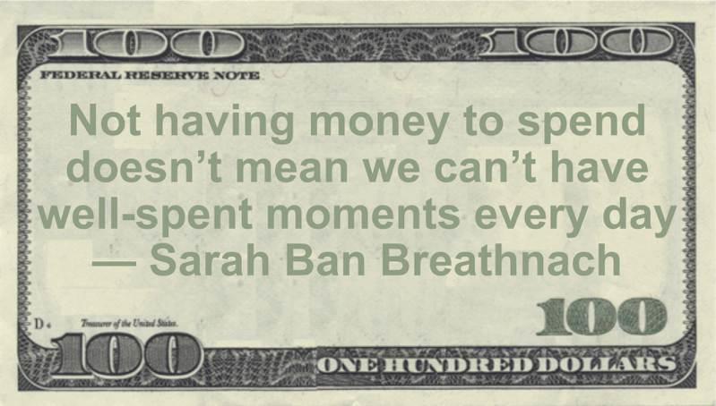 Not having money to spend doesn’t mean we can’t have well-spent moments every day Quote