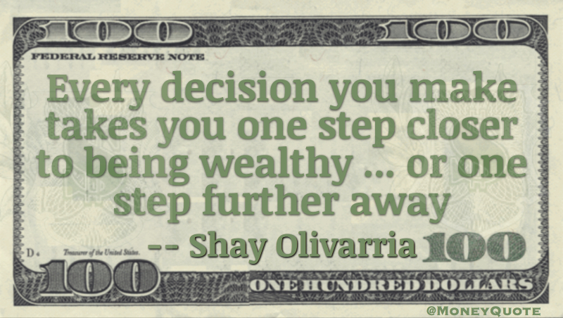 Every decision takes you one step closer to being wealthy or one step further away Quote