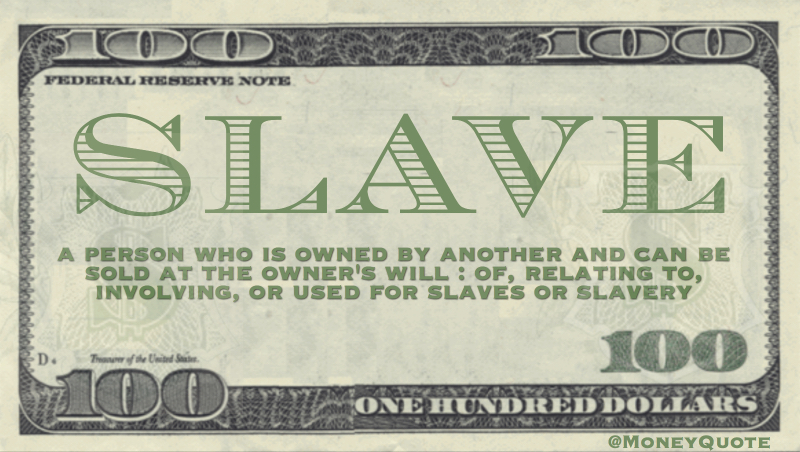 a person who is owned by another and can be sold at the owner's will : of, relating to, involving, or used for slaves or slavery