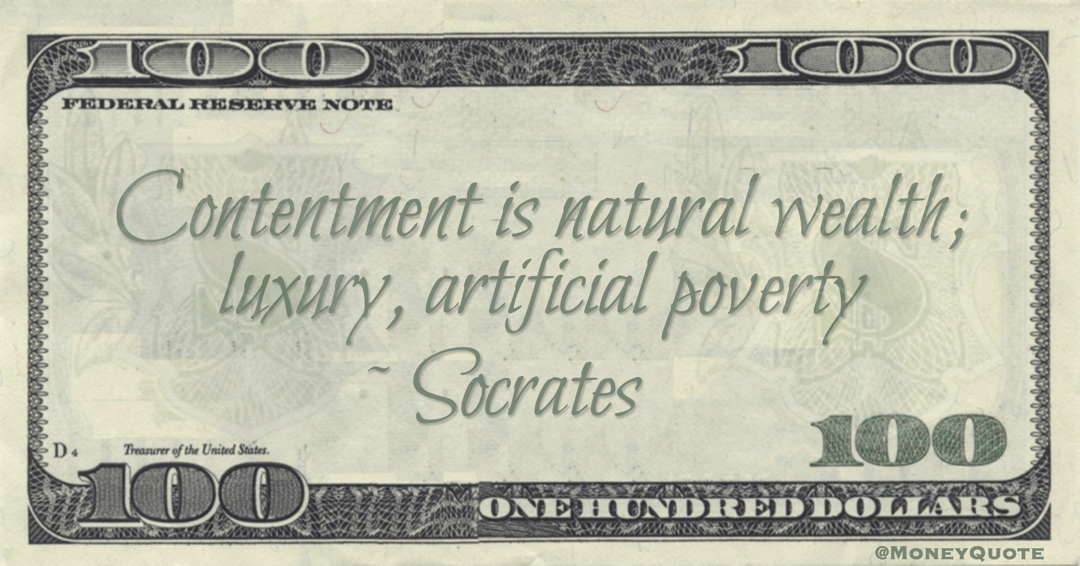 Socrates Contentment is natural wealth; luxury, artificial poverty quote