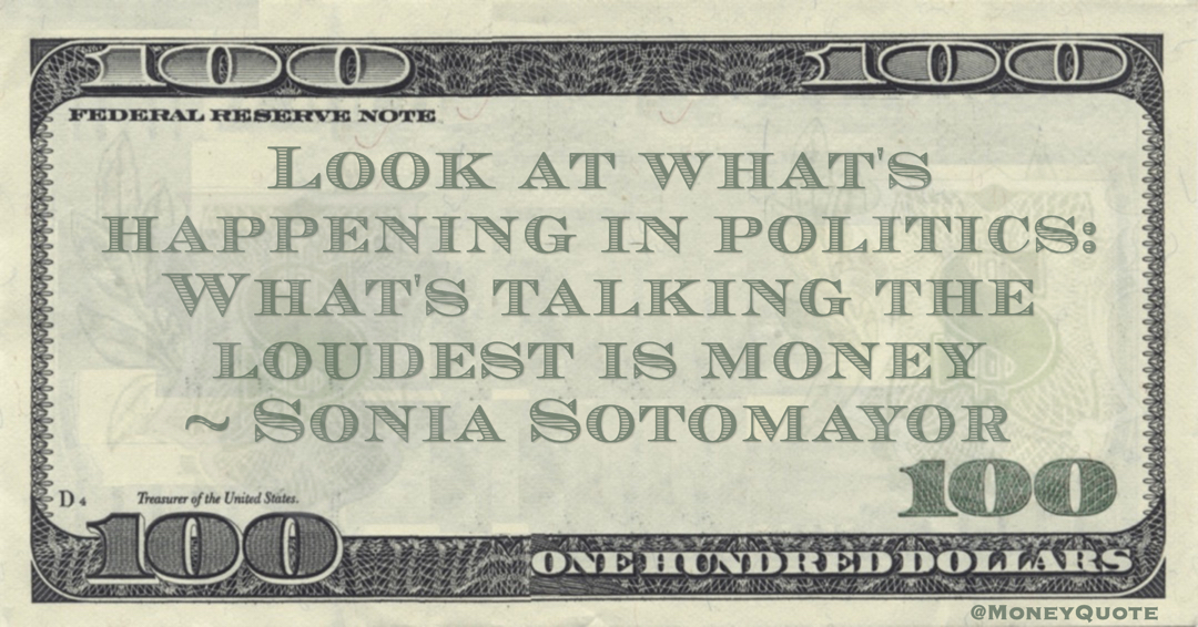 Look at what's happening in politics: What's talking the loudest is money Quote