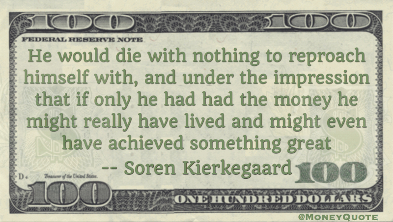 He would die with nothing to reproach himself; if only he had had money, achieved something great Quote