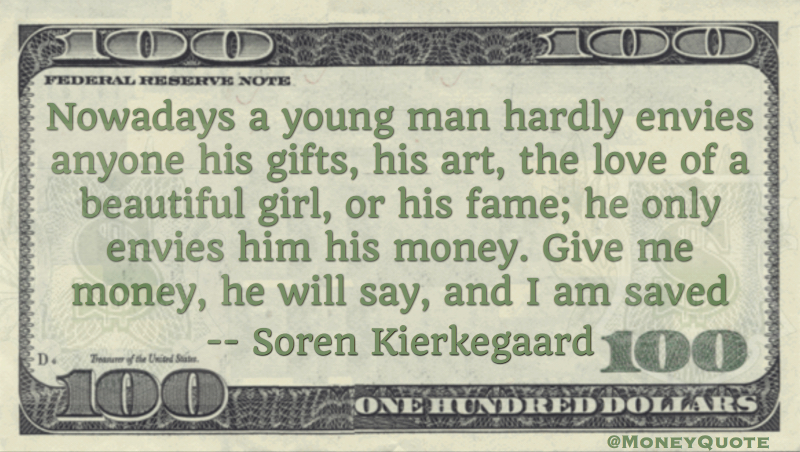 young man envies anyone his gifts, art, love or fame; he only envies him his money - give me money and I am saved Quote