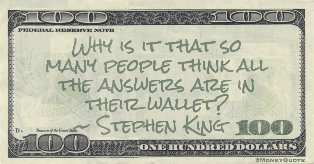 Why is it that so many people think all the answers are in their wallet? Quote