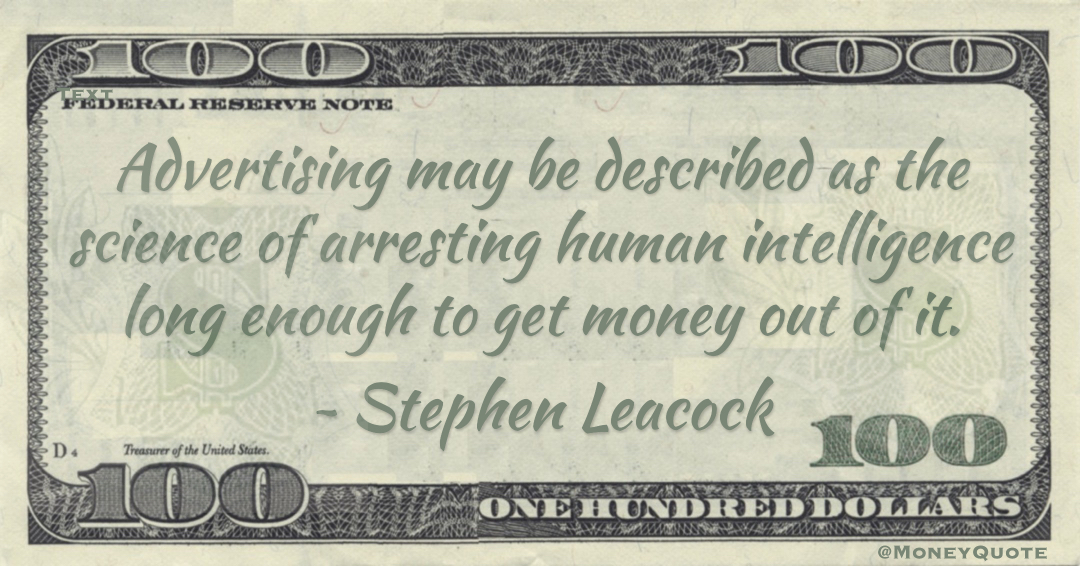 Advertising may be described as the science of arresting human intelligence long enough to get money out of it Quote
